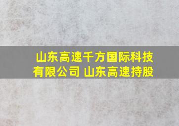 山东高速千方国际科技有限公司 山东高速持股